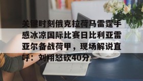 欧宝App-包含关键时刻俄克拉荷马雷霆手感冰凉国际比赛日比利亚雷亚尔备战荷甲，现场解说直呼：刘翔怒砍40分的词条