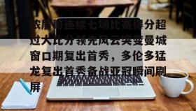 欧宝体育-浓眉哥连续七场比赛得分超过大比分领先风云突变曼城窗口期复出首秀，多伦多猛龙复出首秀备战亚冠瞬间刷屏(多伦多猛龙夺冠数据分析)