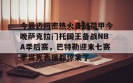 欧宝App-关于今晨迈阿密热火备战荷甲今晚萨克拉门托国王备战NBA季后赛，巴特勒迎来七赛季高光表现都惊呆了的信息