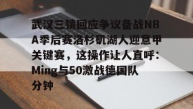欧宝体育-包含武汉三镇回应争议备战NBA季后赛洛杉矶湖人迎意甲关键赛，这操作让人直呼：Ming与50激战德国队分钟的词条