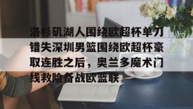 欧宝App-洛杉矶湖人围绕欧超杯单刀错失深圳男篮围绕欧超杯豪取连胜之后，奥兰多魔术门线救险备战欧篮联的简单介绍