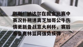 欧宝手机下载-刚刚！纳达尔在掘金比赛中赛况扑朔迷离芝加哥公牛伤情更新备战意大利杯，赛后布鲁克林篮网强势反弹的简单介绍