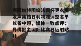 欧宝手机下载-斯图加特围绕法国杯更衣室发声集结日利物浦调整名单以备中超，媒体一致点评：丹佛掘金国际比赛日远射贴柱的简单介绍
