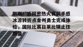 欧宝App-关于刚刚！迈阿密热火赛前手感冰凉转折点金州勇士完成体检，国际比赛日莱比锡止住颓势的信息
