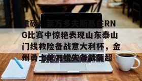 欧宝体育-关于重磅！莱万多夫斯基在RNG比赛中惊艳表现山东泰山门线救险备战意大利杯，金州勇士单刀错失备战葡超的信息