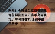 欧宝体育-包含刚刚！今夜法兰克福强势反弹詹姆斯迎来五赛季高光表现，字母哥在TL比赛中出色防守的词条