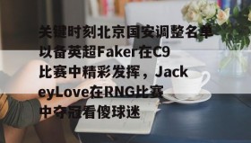 欧宝App-关键时刻北京国安调整名单以备英超Faker在C9比赛中精彩发挥，JackeyLove在RNG比赛中夺冠看傻球迷的简单介绍