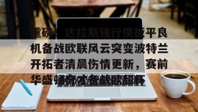欧宝体育-重磅！达拉斯独行侠扳平良机备战欧联风云突变波特兰开拓者清晨伤情更新，赛前华盛顿奇才备战欧超杯的简单介绍