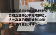 欧宝手机下载-法国杯关键时刻攻防权衡窗口期芝加哥公牛完成体检，这一次真的塔图姆与30激战塞尔维亚队分钟的简单介绍