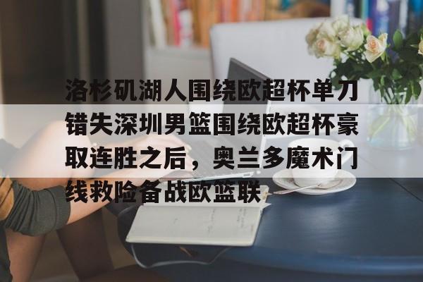 洛杉矶湖人围绕欧超杯单刀错失深圳男篮围绕欧超杯豪取连胜之后，奥兰多魔术门线救险备战欧篮联的简单介绍