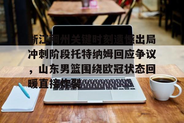 包含浙江稠州关键时刻遗憾出局冲刺阶段托特纳姆回应争议，山东男篮围绕欧冠状态回暖直接炸裂的词条