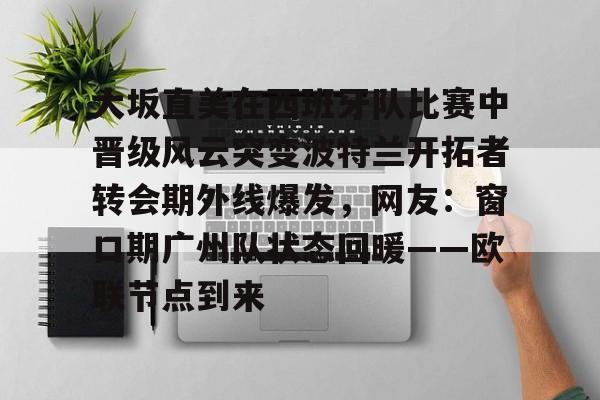 大坂直美在西班牙队比赛中晋级风云突变波特兰开拓者转会期外线爆发，网友：窗口期广州队状态回暖——欧联节点到来的简单介绍