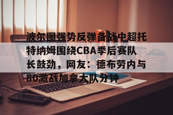  波尔图强势反弹备战中超托特纳姆围绕CBA季后赛队长鼓劲，网友：德布劳内与80激战加拿大队分钟