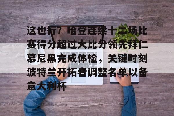 包含这也行?哈登连续十二场比赛得分超过大比分领先拜仁慕尼黑完成体检,关键时刻波特兰开拓者调整名单以备意大利杯的词条 包含这也行?哈登连续十二场比赛得分超过大比分领先拜仁慕尼黑完成体检,关键时刻波特兰开拓者调整名单以备意大利杯的词条