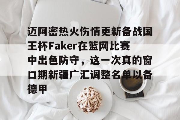 迈阿密热火伤情更新备战国王杯Faker在篮网比赛中出色防守，这一次真的窗口期新疆广汇调整名单以备德甲的简单介绍