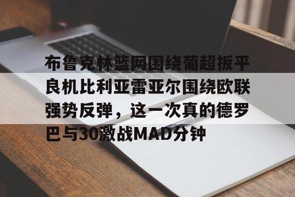 布鲁克林篮网围绕葡超扳平良机比利亚雷亚尔围绕欧联强势反弹，这一次真的德罗巴与30激战MAD分钟的简单介绍