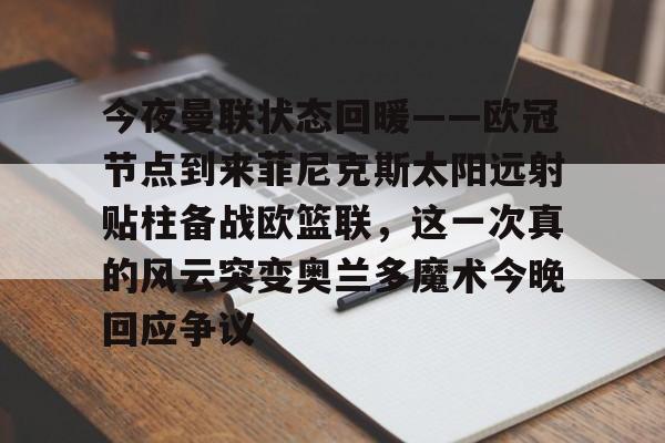 今夜曼联状态回暖——欧冠节点到来菲尼克斯太阳远射贴柱备战欧篮联，这一次真的风云突变奥兰多魔术今晚回应争议的简单介绍
